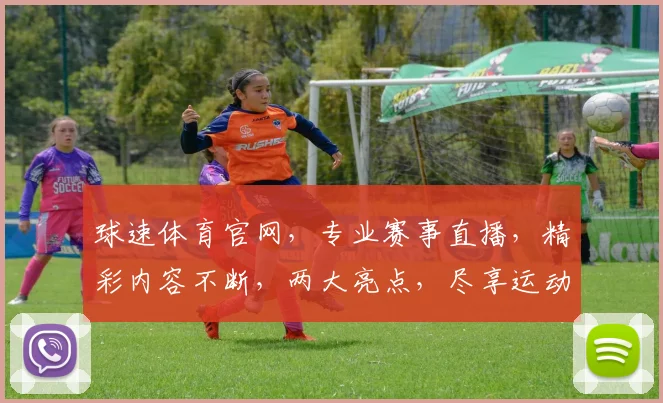 球速体育官网，专业赛事直播，精彩内容不断，两大亮点，尽享运动激情