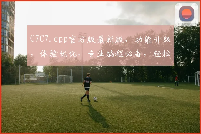 C7C7.cpp官方版最新版，功能升级，体验优化，专业编程必备，轻松上手