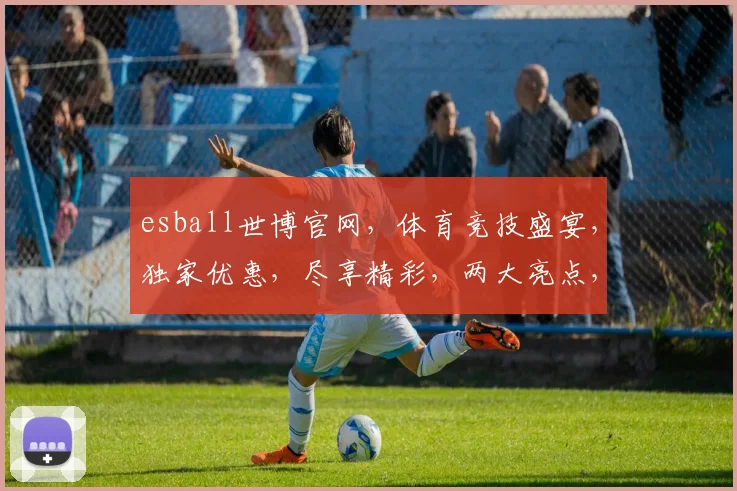 esball世博官网，体育竞技盛宴，独家优惠，尽享精彩，两大亮点，不容错过