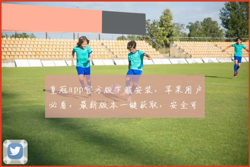 皇冠app官方版下载安装，苹果用户必看，最新版本一键获取，安全可靠