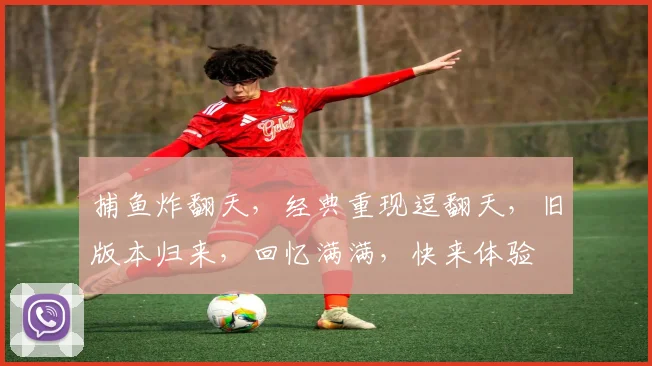 捕鱼炸翻天，经典重现逗翻天，旧版本归来，回忆满满，快来体验