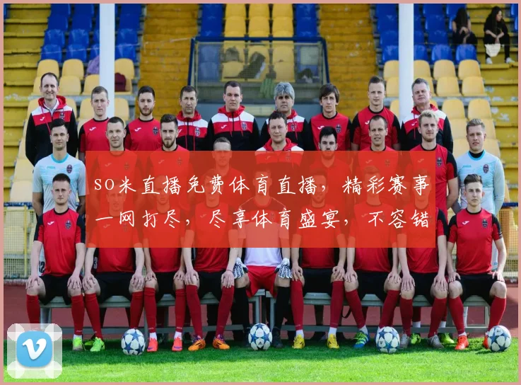 so米直播免费体育直播，精彩赛事一网打尽，尽享体育盛宴，不容错过，快来加入